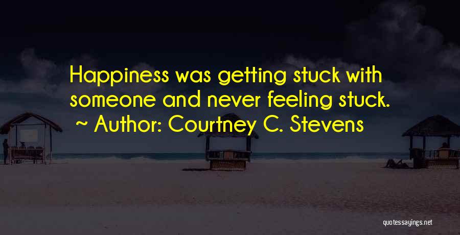 Courtney C. Stevens Quotes: Happiness Was Getting Stuck With Someone And Never Feeling Stuck.