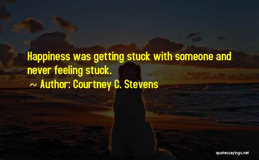 Courtney C. Stevens Quotes: Happiness Was Getting Stuck With Someone And Never Feeling Stuck.