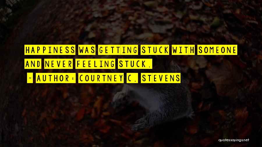 Courtney C. Stevens Quotes: Happiness Was Getting Stuck With Someone And Never Feeling Stuck.