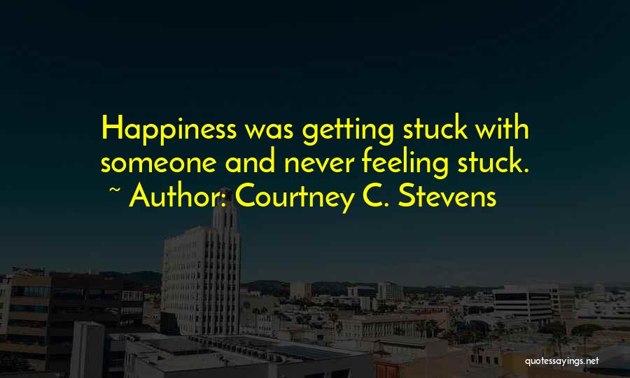 Courtney C. Stevens Quotes: Happiness Was Getting Stuck With Someone And Never Feeling Stuck.