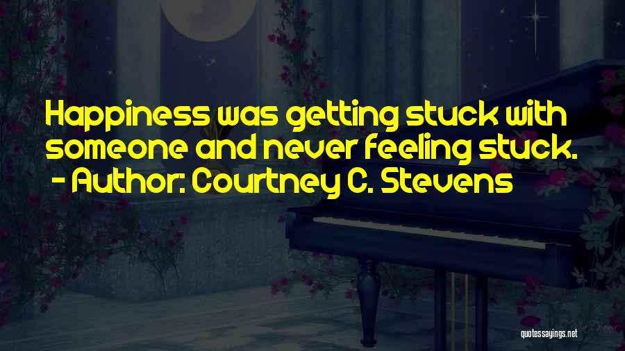 Courtney C. Stevens Quotes: Happiness Was Getting Stuck With Someone And Never Feeling Stuck.