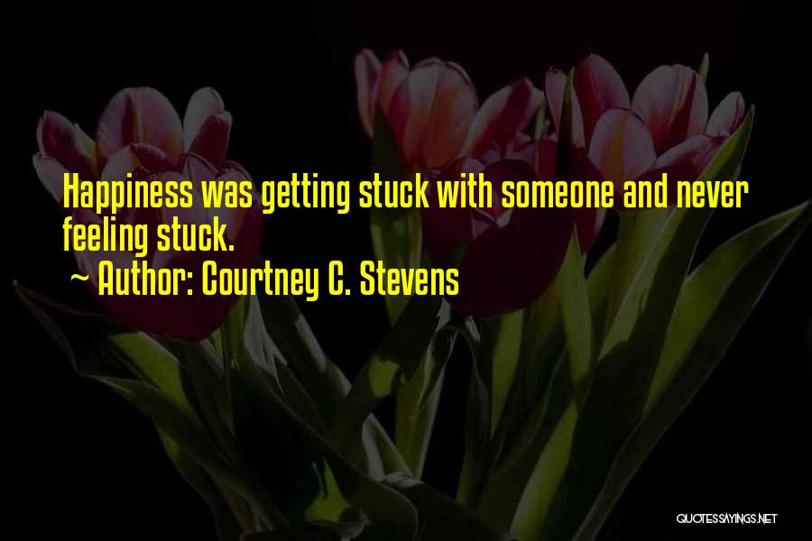 Courtney C. Stevens Quotes: Happiness Was Getting Stuck With Someone And Never Feeling Stuck.