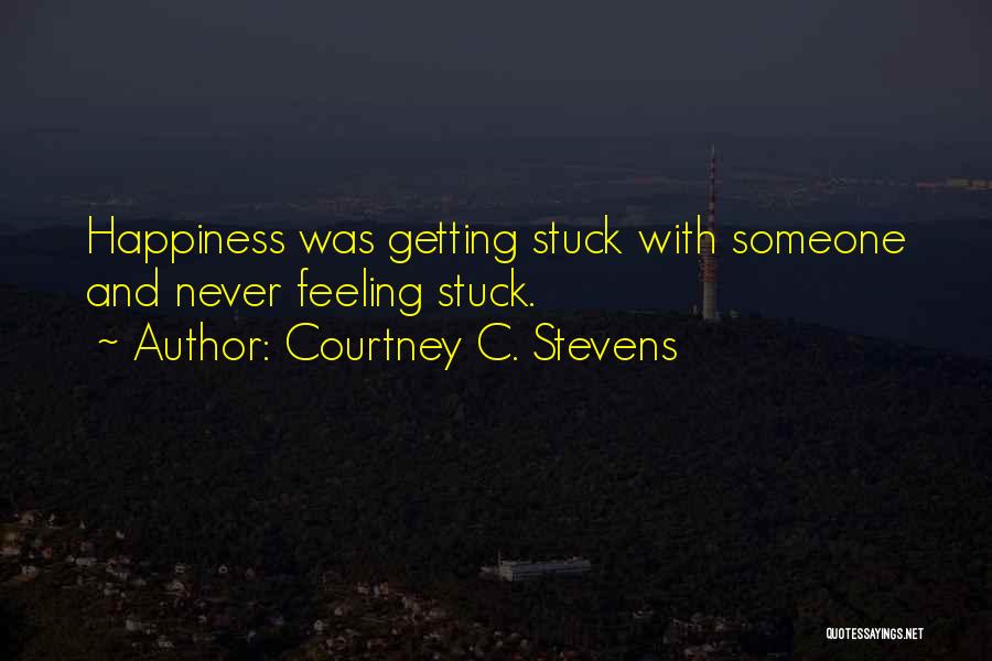 Courtney C. Stevens Quotes: Happiness Was Getting Stuck With Someone And Never Feeling Stuck.