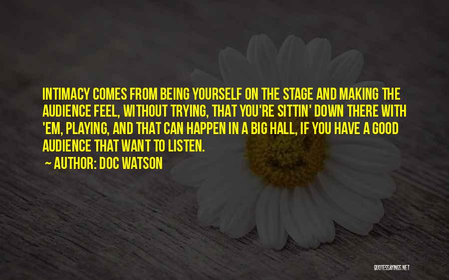 Doc Watson Quotes: Intimacy Comes From Being Yourself On The Stage And Making The Audience Feel, Without Trying, That You're Sittin' Down There