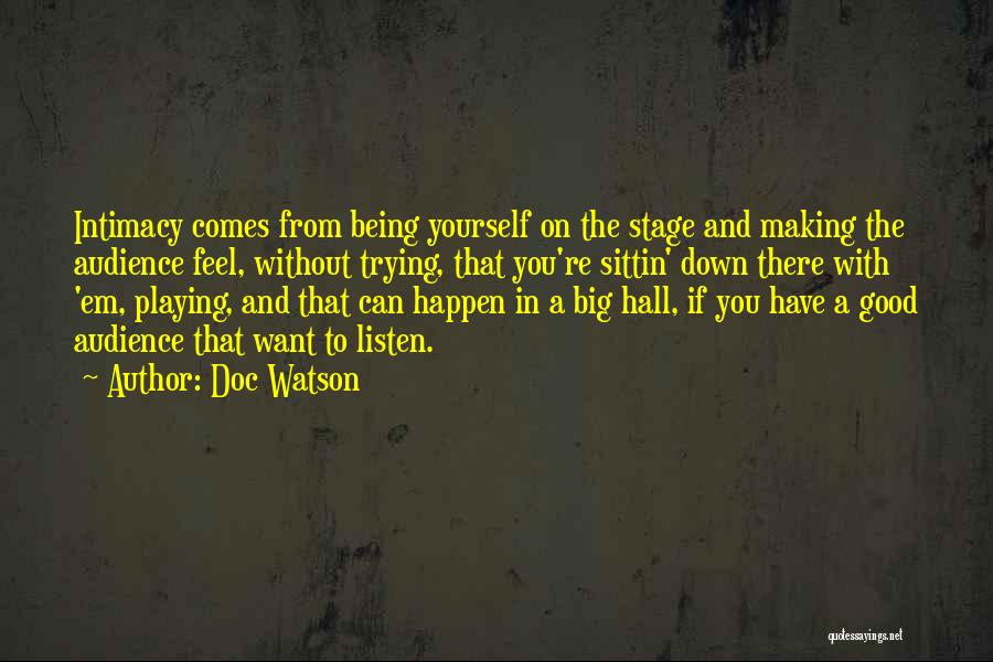 Doc Watson Quotes: Intimacy Comes From Being Yourself On The Stage And Making The Audience Feel, Without Trying, That You're Sittin' Down There