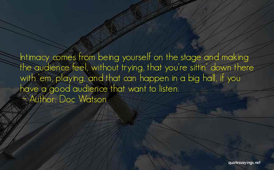 Doc Watson Quotes: Intimacy Comes From Being Yourself On The Stage And Making The Audience Feel, Without Trying, That You're Sittin' Down There