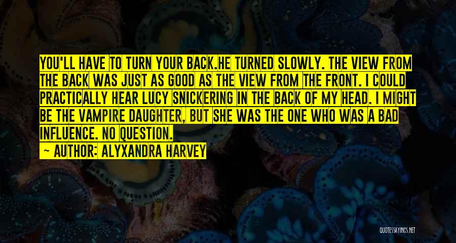 Alyxandra Harvey Quotes: You'll Have To Turn Your Back.he Turned Slowly. The View From The Back Was Just As Good As The View