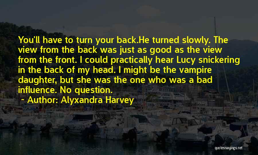 Alyxandra Harvey Quotes: You'll Have To Turn Your Back.he Turned Slowly. The View From The Back Was Just As Good As The View