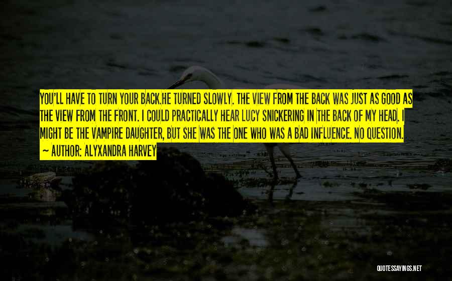 Alyxandra Harvey Quotes: You'll Have To Turn Your Back.he Turned Slowly. The View From The Back Was Just As Good As The View