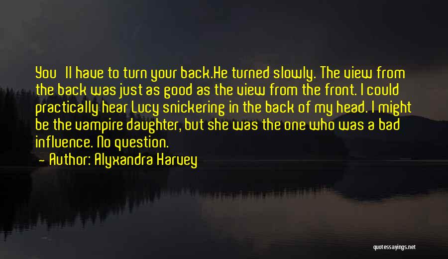 Alyxandra Harvey Quotes: You'll Have To Turn Your Back.he Turned Slowly. The View From The Back Was Just As Good As The View