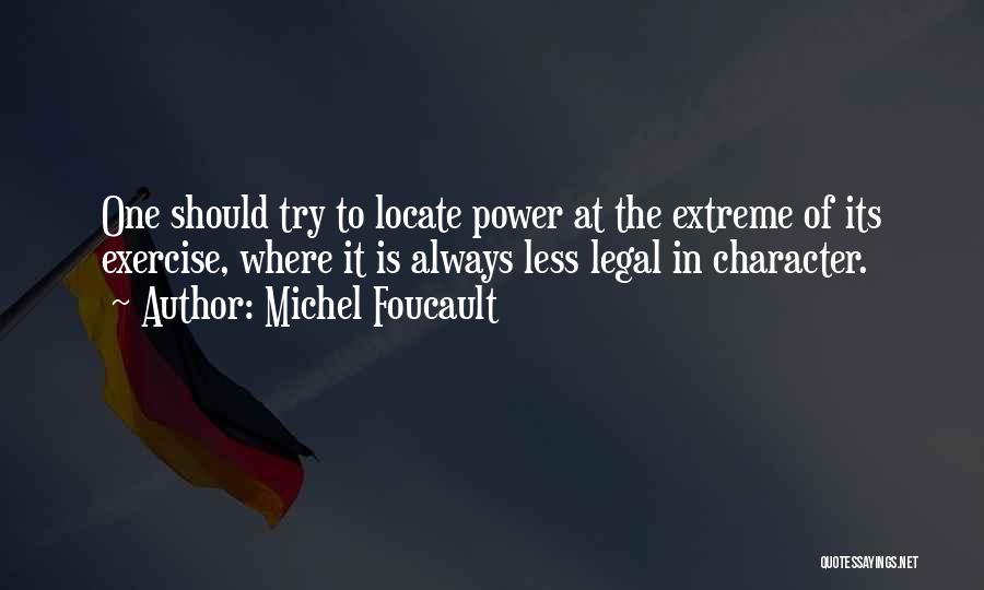 Michel Foucault Quotes: One Should Try To Locate Power At The Extreme Of Its Exercise, Where It Is Always Less Legal In Character.