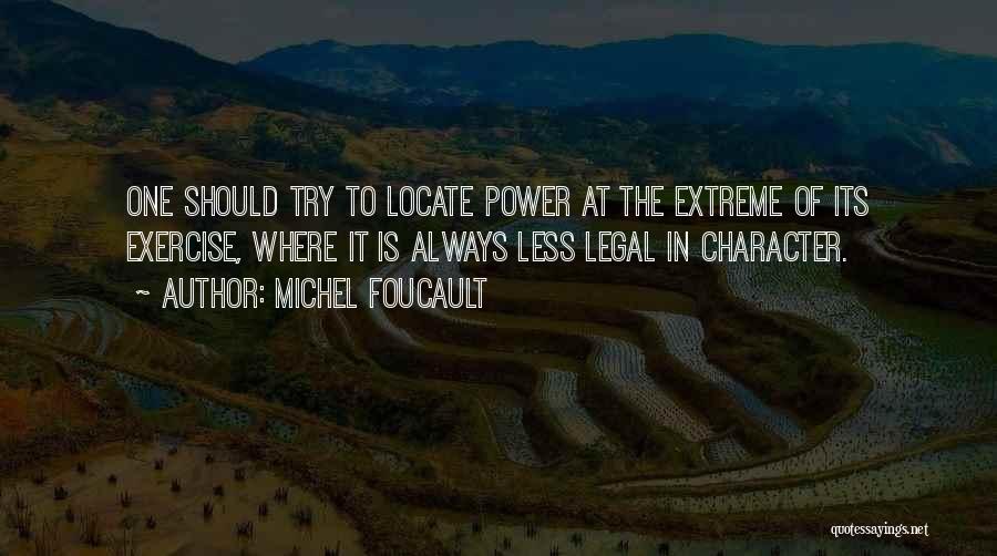 Michel Foucault Quotes: One Should Try To Locate Power At The Extreme Of Its Exercise, Where It Is Always Less Legal In Character.