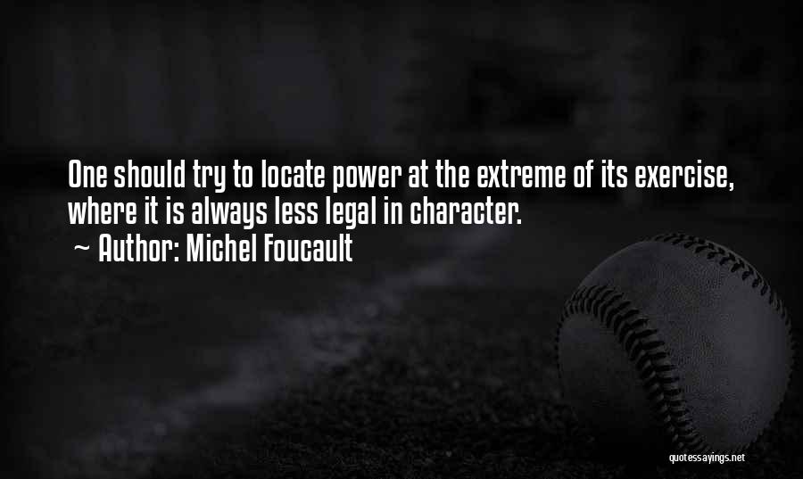 Michel Foucault Quotes: One Should Try To Locate Power At The Extreme Of Its Exercise, Where It Is Always Less Legal In Character.