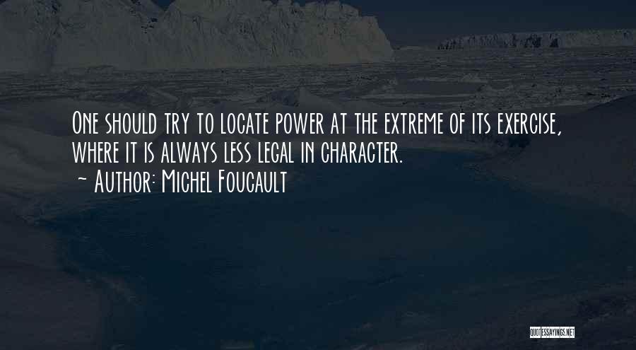 Michel Foucault Quotes: One Should Try To Locate Power At The Extreme Of Its Exercise, Where It Is Always Less Legal In Character.