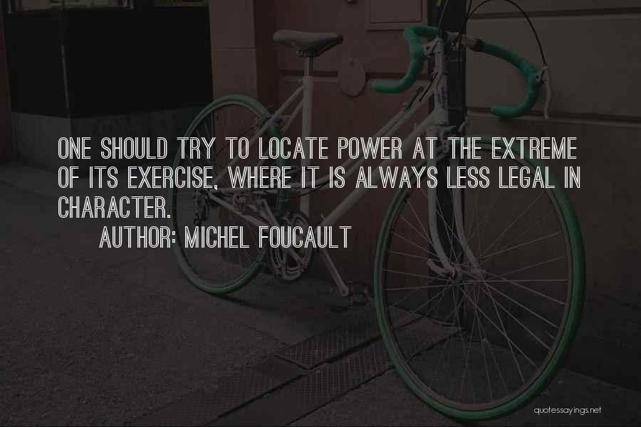 Michel Foucault Quotes: One Should Try To Locate Power At The Extreme Of Its Exercise, Where It Is Always Less Legal In Character.