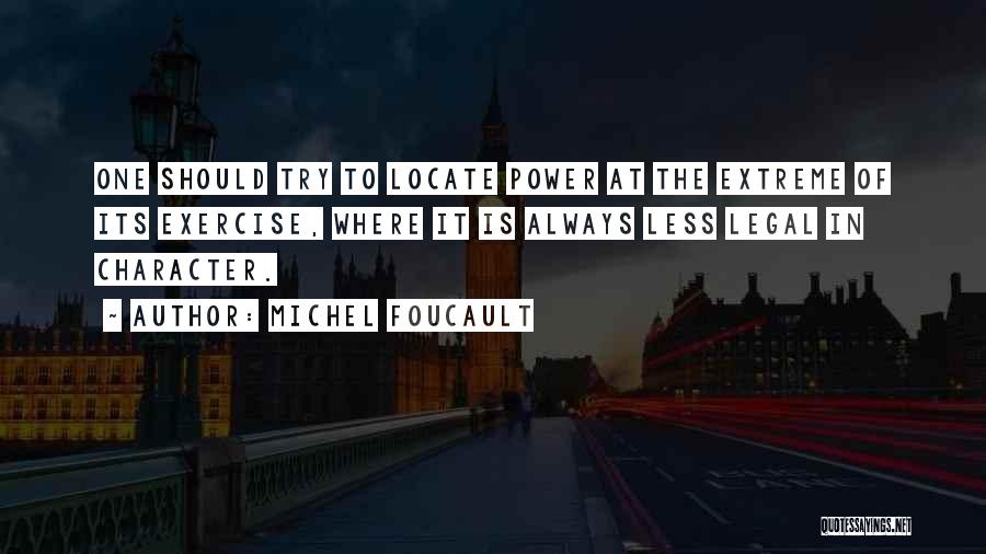 Michel Foucault Quotes: One Should Try To Locate Power At The Extreme Of Its Exercise, Where It Is Always Less Legal In Character.