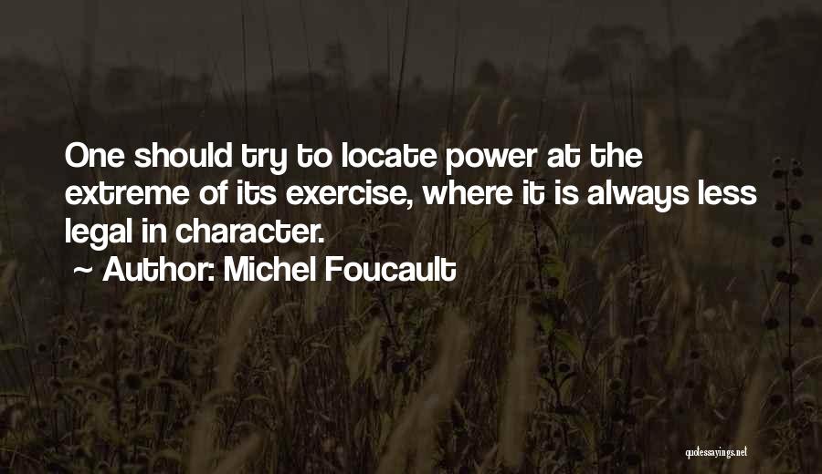 Michel Foucault Quotes: One Should Try To Locate Power At The Extreme Of Its Exercise, Where It Is Always Less Legal In Character.