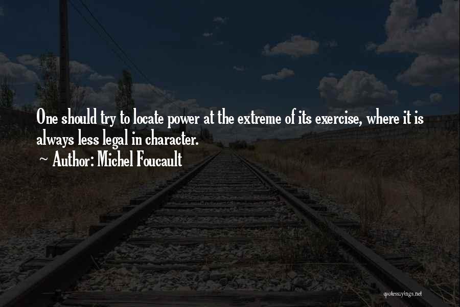 Michel Foucault Quotes: One Should Try To Locate Power At The Extreme Of Its Exercise, Where It Is Always Less Legal In Character.
