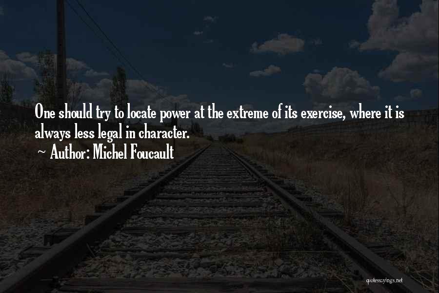 Michel Foucault Quotes: One Should Try To Locate Power At The Extreme Of Its Exercise, Where It Is Always Less Legal In Character.