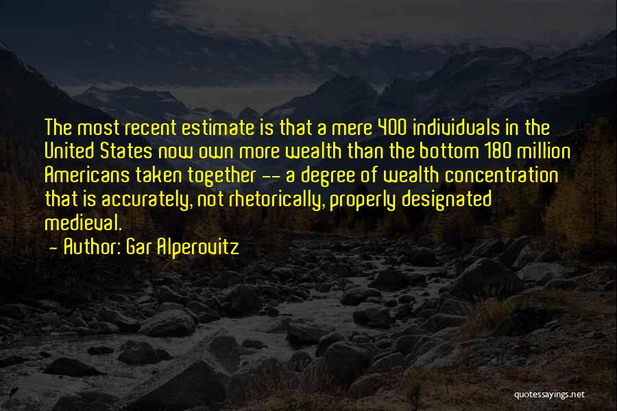 Gar Alperovitz Quotes: The Most Recent Estimate Is That A Mere 400 Individuals In The United States Now Own More Wealth Than The