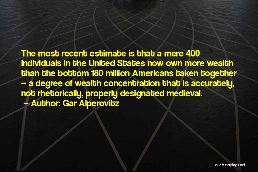 Gar Alperovitz Quotes: The Most Recent Estimate Is That A Mere 400 Individuals In The United States Now Own More Wealth Than The