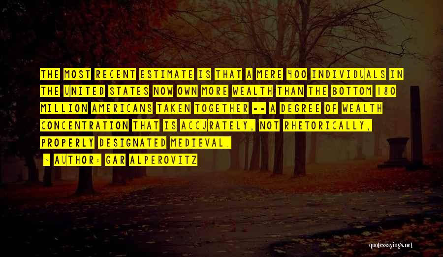 Gar Alperovitz Quotes: The Most Recent Estimate Is That A Mere 400 Individuals In The United States Now Own More Wealth Than The