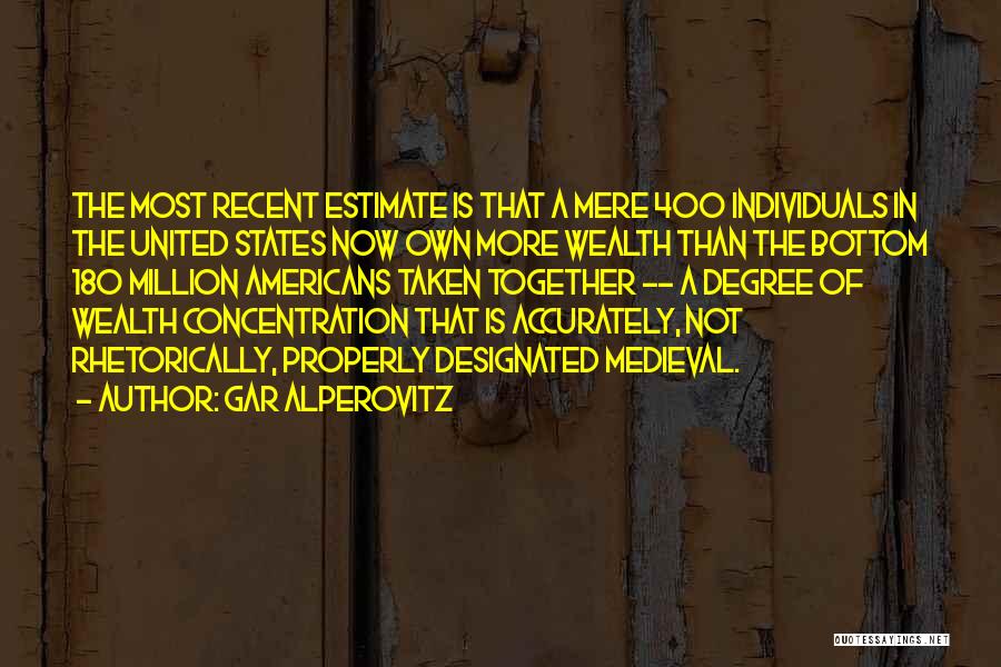 Gar Alperovitz Quotes: The Most Recent Estimate Is That A Mere 400 Individuals In The United States Now Own More Wealth Than The