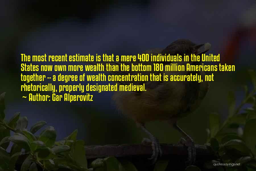 Gar Alperovitz Quotes: The Most Recent Estimate Is That A Mere 400 Individuals In The United States Now Own More Wealth Than The