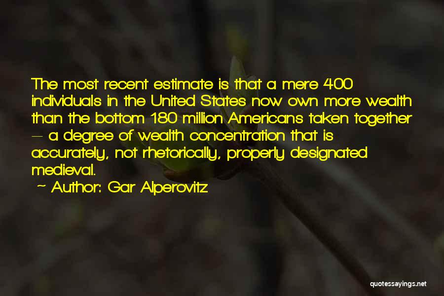 Gar Alperovitz Quotes: The Most Recent Estimate Is That A Mere 400 Individuals In The United States Now Own More Wealth Than The