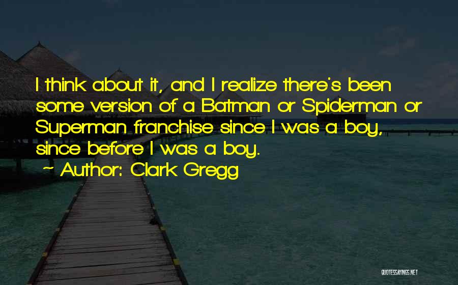 Clark Gregg Quotes: I Think About It, And I Realize There's Been Some Version Of A Batman Or Spiderman Or Superman Franchise Since