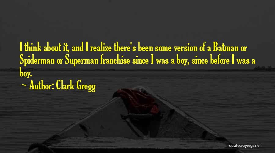 Clark Gregg Quotes: I Think About It, And I Realize There's Been Some Version Of A Batman Or Spiderman Or Superman Franchise Since