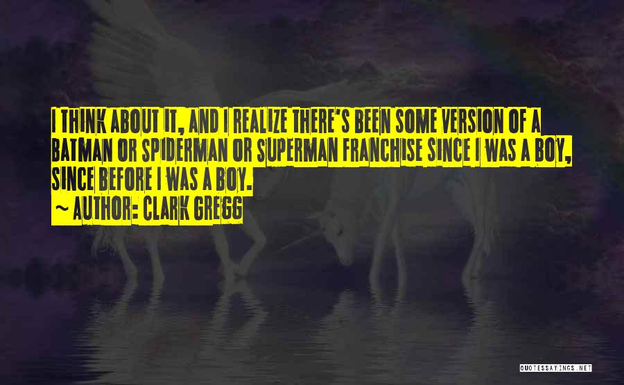 Clark Gregg Quotes: I Think About It, And I Realize There's Been Some Version Of A Batman Or Spiderman Or Superman Franchise Since
