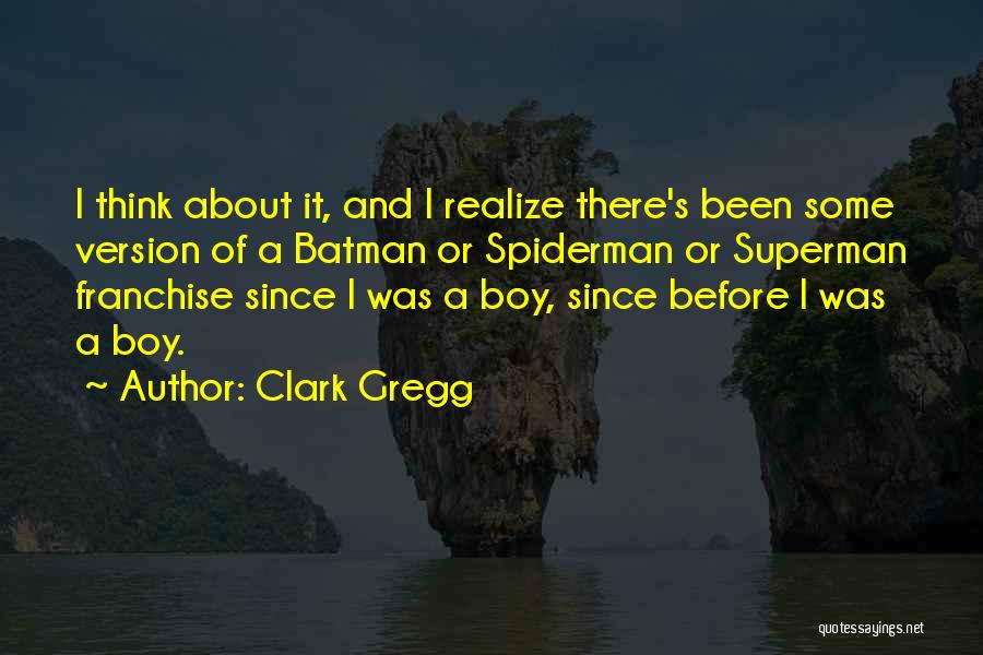Clark Gregg Quotes: I Think About It, And I Realize There's Been Some Version Of A Batman Or Spiderman Or Superman Franchise Since