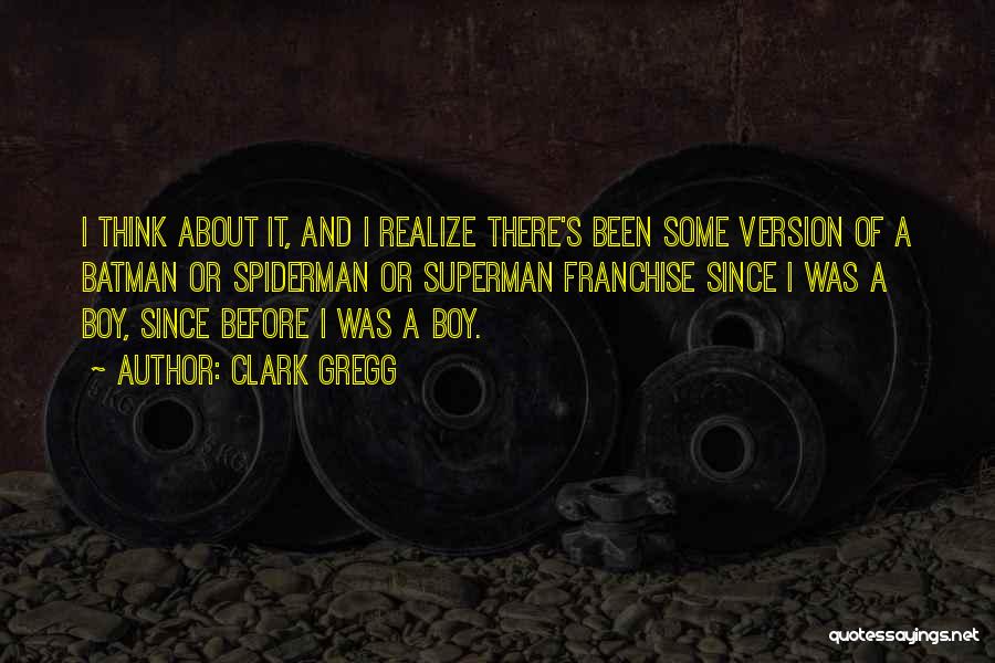 Clark Gregg Quotes: I Think About It, And I Realize There's Been Some Version Of A Batman Or Spiderman Or Superman Franchise Since