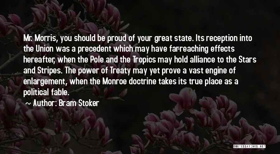 Bram Stoker Quotes: Mr. Morris, You Should Be Proud Of Your Great State. Its Reception Into The Union Was A Precedent Which May