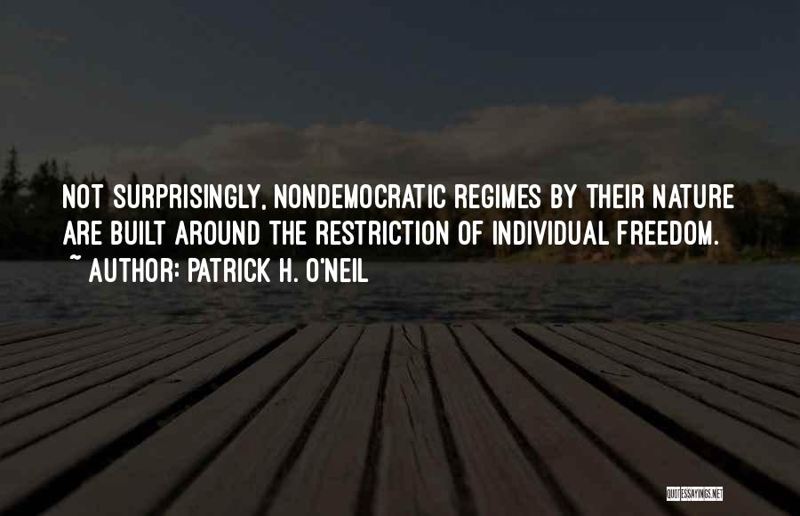 Patrick H. O'Neil Quotes: Not Surprisingly, Nondemocratic Regimes By Their Nature Are Built Around The Restriction Of Individual Freedom.