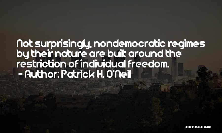 Patrick H. O'Neil Quotes: Not Surprisingly, Nondemocratic Regimes By Their Nature Are Built Around The Restriction Of Individual Freedom.