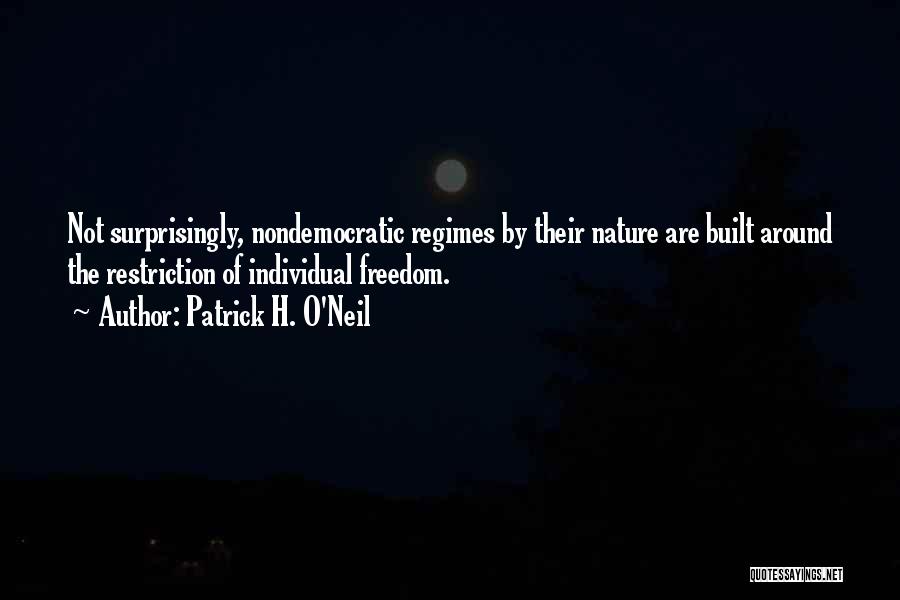 Patrick H. O'Neil Quotes: Not Surprisingly, Nondemocratic Regimes By Their Nature Are Built Around The Restriction Of Individual Freedom.