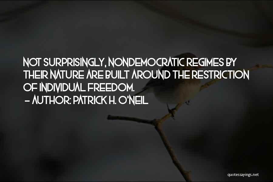 Patrick H. O'Neil Quotes: Not Surprisingly, Nondemocratic Regimes By Their Nature Are Built Around The Restriction Of Individual Freedom.