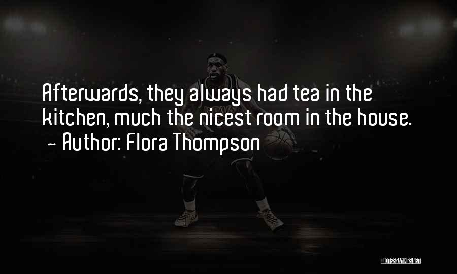 Flora Thompson Quotes: Afterwards, They Always Had Tea In The Kitchen, Much The Nicest Room In The House.