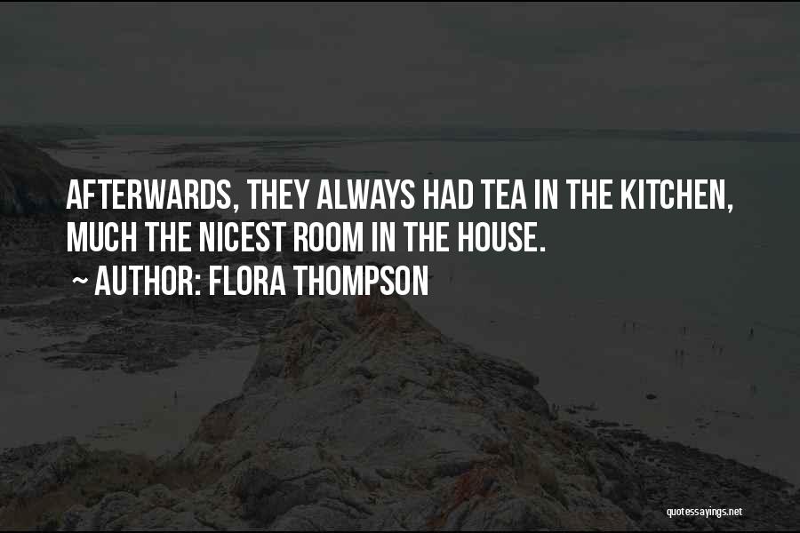 Flora Thompson Quotes: Afterwards, They Always Had Tea In The Kitchen, Much The Nicest Room In The House.