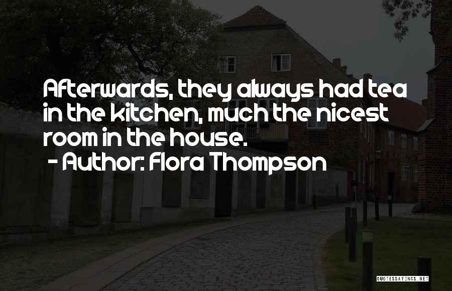 Flora Thompson Quotes: Afterwards, They Always Had Tea In The Kitchen, Much The Nicest Room In The House.