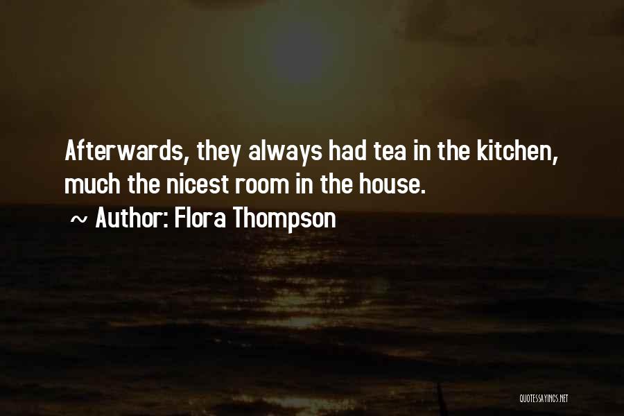 Flora Thompson Quotes: Afterwards, They Always Had Tea In The Kitchen, Much The Nicest Room In The House.