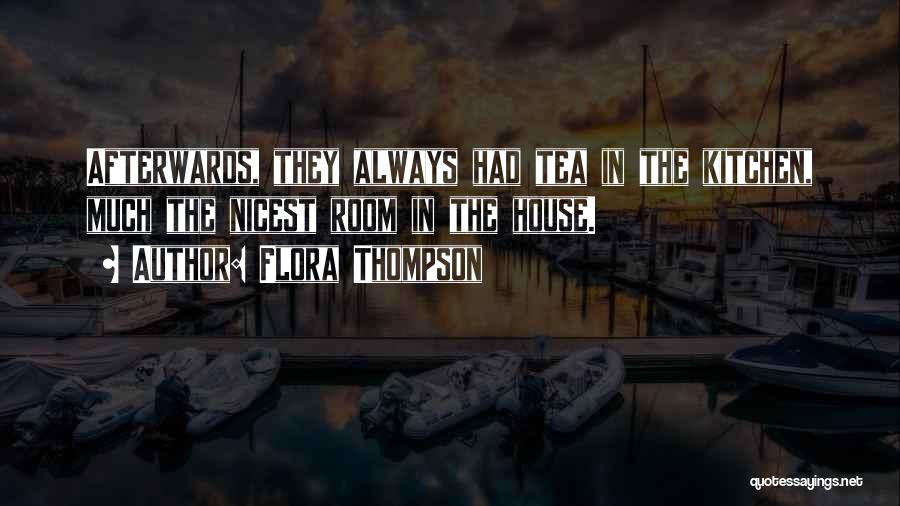 Flora Thompson Quotes: Afterwards, They Always Had Tea In The Kitchen, Much The Nicest Room In The House.