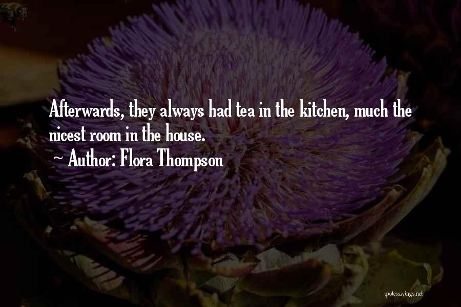 Flora Thompson Quotes: Afterwards, They Always Had Tea In The Kitchen, Much The Nicest Room In The House.