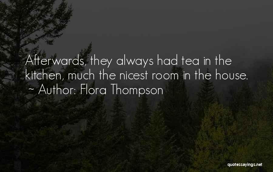Flora Thompson Quotes: Afterwards, They Always Had Tea In The Kitchen, Much The Nicest Room In The House.