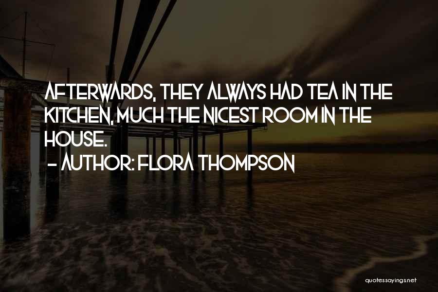 Flora Thompson Quotes: Afterwards, They Always Had Tea In The Kitchen, Much The Nicest Room In The House.