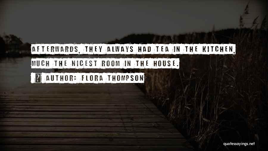 Flora Thompson Quotes: Afterwards, They Always Had Tea In The Kitchen, Much The Nicest Room In The House.