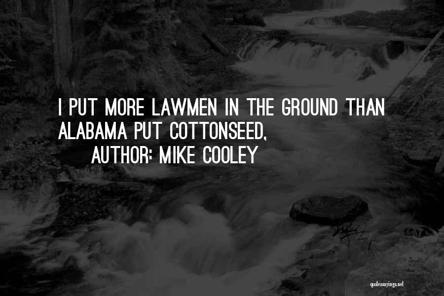 Mike Cooley Quotes: I Put More Lawmen In The Ground Than Alabama Put Cottonseed,