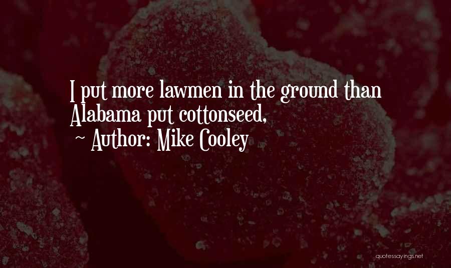 Mike Cooley Quotes: I Put More Lawmen In The Ground Than Alabama Put Cottonseed,